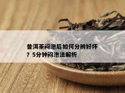 普洱茶闷泡后如何分辨好坏？5分钟闷泡法解析