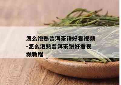 怎么泡熟普洱茶饼好看视频-怎么泡熟普洱茶饼好看视频教程