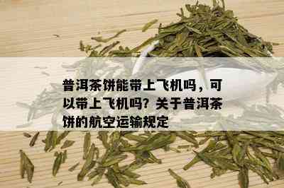 普洱茶饼能带上飞机吗，可以带上飞机吗？关于普洱茶饼的航空运输规定