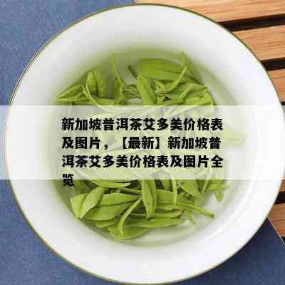 新加坡普洱茶艾多美价格表及图片，【最新】新加坡普洱茶艾多美价格表及图片全览