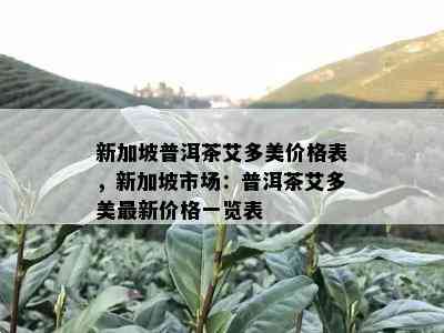 新加坡普洱茶艾多美价格表，新加坡市场：普洱茶艾多美最新价格一览表