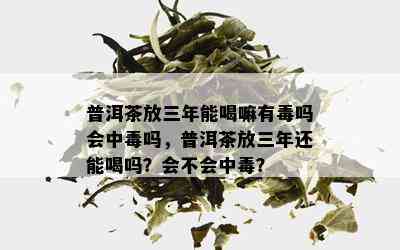 普洱茶放三年能喝嘛有吗会中吗，普洱茶放三年还能喝吗？会不会中？