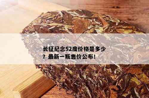 长征纪念52度价格是多少？最新一瓶售价公布！