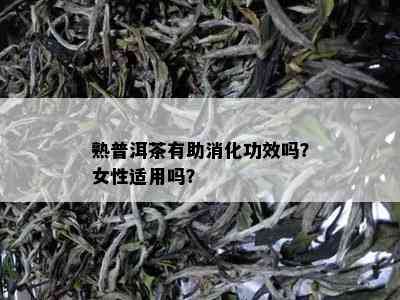 熟普洱茶有助消化功效吗？女性适用吗？