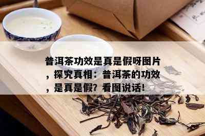 普洱茶功效是真是假呀图片，探究真相：普洱茶的功效，是真是假？看图说话！