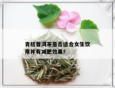 青桔普洱茶是否适合女生饮用并有减肥效果？