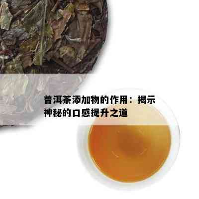 普洱茶添加物的作用：揭示神秘的口感提升之道