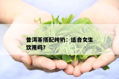 普洱茶搭配纯奶：适合女生饮用吗？