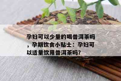 孕妇可以少量的喝普洱茶吗，孕期饮食小贴士：孕妇可以适量饮用普洱茶吗？