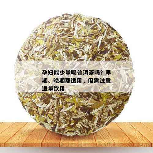 孕妇能少量喝普洱茶吗？早期、晚期都适用，但需注意适量饮用