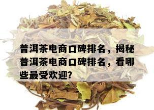 普洱茶电商口碑排名，揭秘普洱茶电商口碑排名，看哪些更受欢迎？