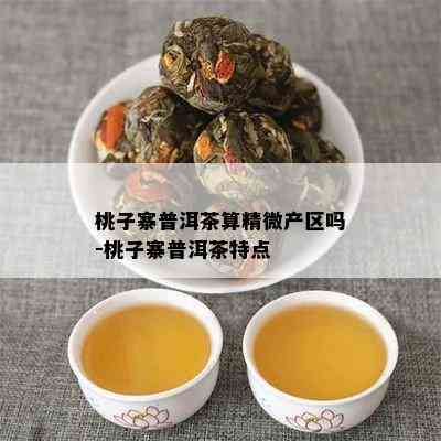 桃子寨普洱茶算精微产区吗-桃子寨普洱茶特点