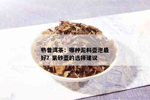 熟普洱茶：哪种泥料壶泡更好？紫砂壶的选择建议