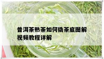 普洱茶熟茶如何撬茶底图解视频教程详解