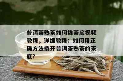 普洱茶熟茶如何撬茶底视频教程，详细教程：如何用正确方法撬开普洱茶熟茶的茶底？