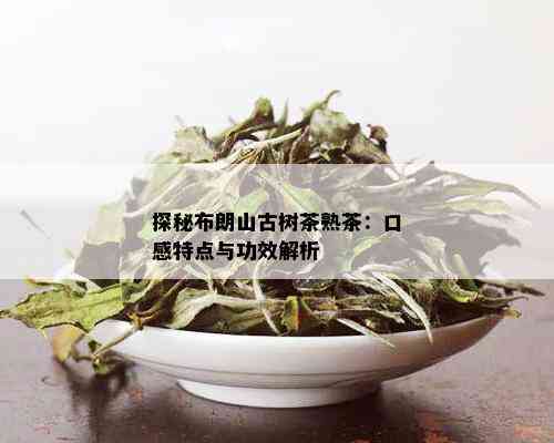 探秘布朗山古树茶熟茶：口感特点与功效解析