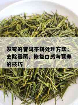 发霉的普洱茶饼处理方法：去除霉菌、恢复口感与营养的技巧