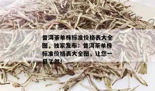 普洱茶单株标准价格表大全图，独家发布：普洱茶单株标准价格表大全图，让您一目了然！