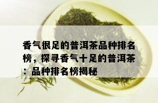 香气很足的普洱茶品种排名榜，探寻香气十足的普洱茶：品种排名榜揭秘