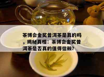 茶博会金奖普洱茶是真的吗，揭秘真相：茶博会金奖普洱茶是否真的值得信赖？