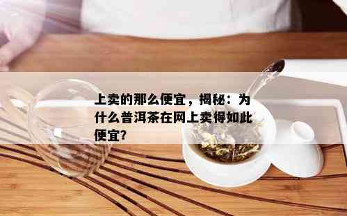 上卖的那么便宜，揭秘：为什么普洱茶在网上卖得如此便宜？