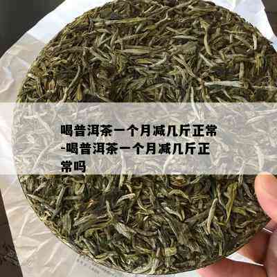 喝普洱茶一个月减几斤正常-喝普洱茶一个月减几斤正常吗