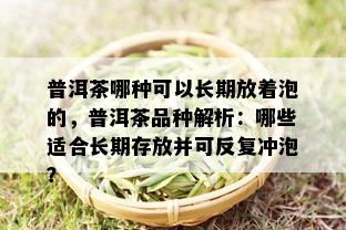 普洱茶哪种可以长期放着泡的，普洱茶品种解析：哪些适合长期存放并可反复冲泡？