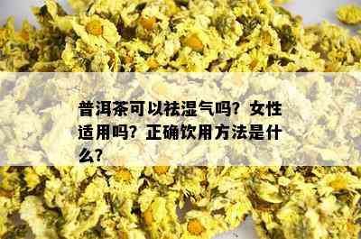 普洱茶可以祛湿气吗？女性适用吗？正确饮用方法是什么？