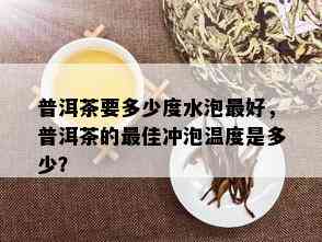 普洱茶要多少度水泡更好，普洱茶的更佳冲泡温度是多少？