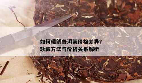 如何理解普洱茶价格差异？珍藏方法与价格关系解析