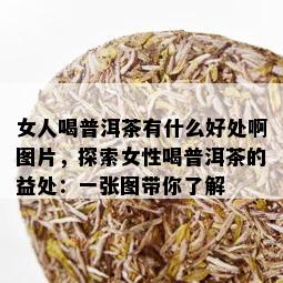 女人喝普洱茶有什么好处啊图片，探索女性喝普洱茶的益处：一张图带你了解