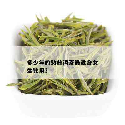 多少年的熟普洱茶最适合女生饮用？