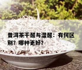 普洱茶干醒与湿醒：有何区别？哪种更好？