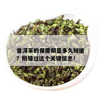 普洱茶的保质期是多久知道？别错过这个关键信息！