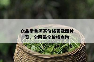 众品堂普洱茶价格表及图片一览，全网最全价格查询