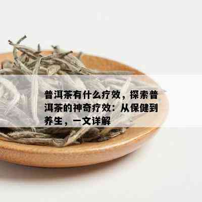 普洱茶有什么疗效，探索普洱茶的神奇疗效：从保健到养生，一文详解