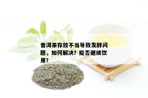 普洱茶存放不当导致发酵问题，如何解决？能否继续饮用？