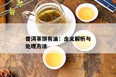 普洱茶饼有油：含义解析与处理方法