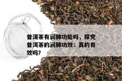 普洱茶有润肺功能吗，探究普洱茶的润肺功效：真的有效吗？