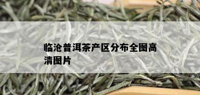 临沧普洱茶产区分布全图高清图片