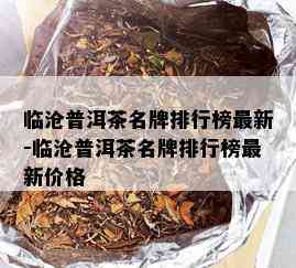 临沧普洱茶名牌排行榜最新-临沧普洱茶名牌排行榜最新价格