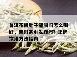 普洱茶闹肚子能喝吗怎么喝好，普洱茶引发腹泻？正确饮用方法指南