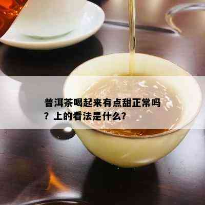 普洱茶喝起来有点甜正常吗？上的看法是什么？