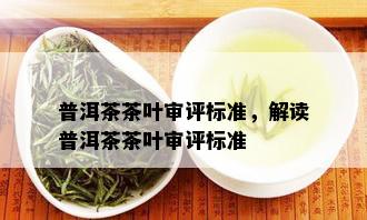 普洱茶茶叶审评标准，解读普洱茶茶叶审评标准