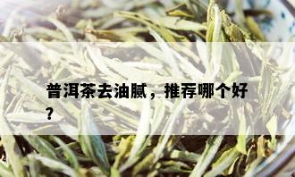 普洱茶去油腻，推荐哪个好？