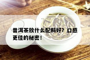 普洱茶放什么配料好？口感更佳的秘密！