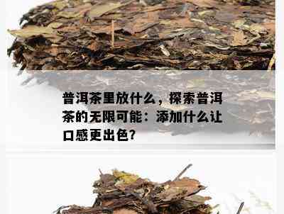 普洱茶里放什么，探索普洱茶的无限可能：添加什么让口感更出色？