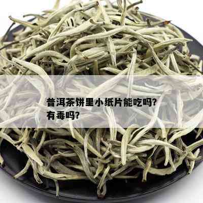 普洱茶饼里小纸片能吃吗？有吗？