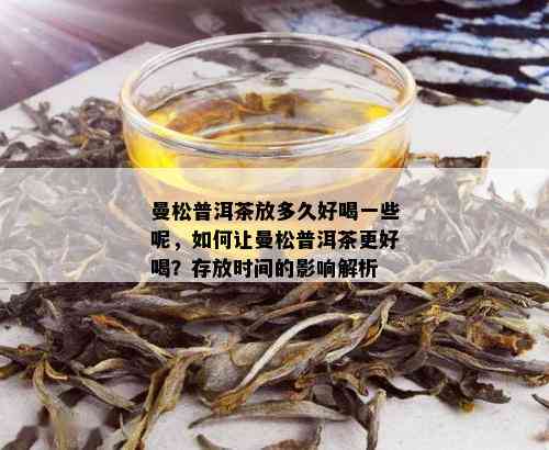 曼松普洱茶放多久好喝一些呢，如何让曼松普洱茶更好喝？存放时间的影响解析