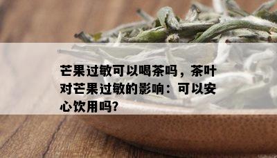 芒果过敏可以喝茶吗，茶叶对芒果过敏的影响：可以安心饮用吗？